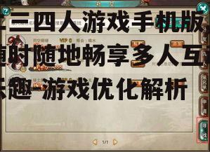 三、二三四人游戏手机版的社交功能解析