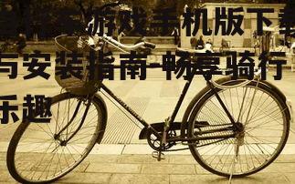 自行车游戏手机版下载与安装指南-畅享骑行乐趣