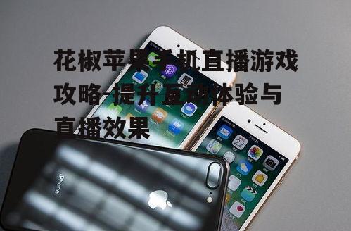 花椒苹果手机直播游戏攻略-提升互动体验与直播效果