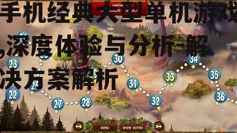 手机经典大型单机游戏,深度体验与分析-解决方案解析