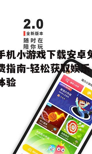 手机小游戏下载安卓免费指南-轻松获取娱乐体验
