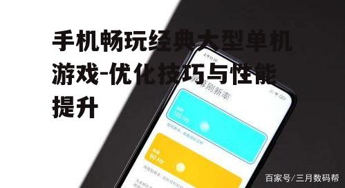 手机畅玩经典大型单机游戏-优化技巧与性能提升