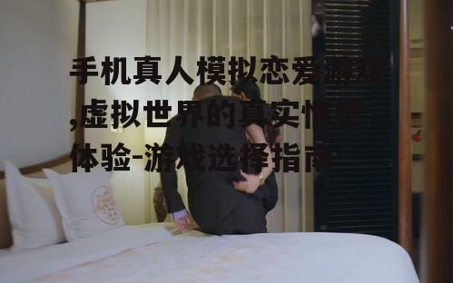二、如何选择合适的真人模拟恋爱游戏?