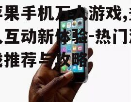 苹果手机万人游戏,多人互动新体验-热门游戏推荐与攻略
