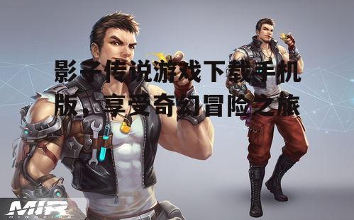 影子传说游戏下载手机版，享受奇幻冒险之旅