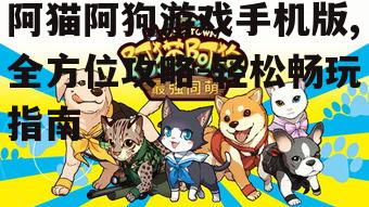 阿猫阿狗游戏手机版,全方位攻略-轻松畅玩指南
