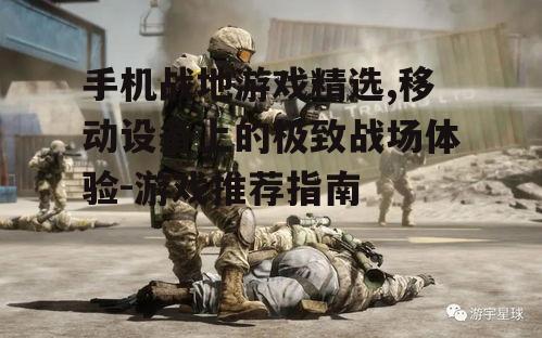 手机战地游戏精选,移动设备上的极致战场体验-游戏推荐指南