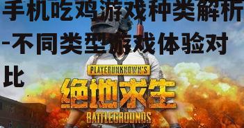 手机吃鸡游戏种类解析-不同类型游戏体验对比