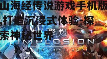 山海经传说游戏手机版,打造沉浸式体验-探索神秘世界