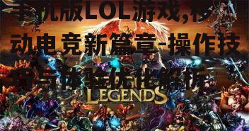 手机版LOL游戏,移动电竞新篇章-操作技巧与体验优化解析