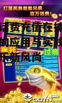 手机话费充值在捕鱼游戏中的应用与实践-游戏娱乐新风尚