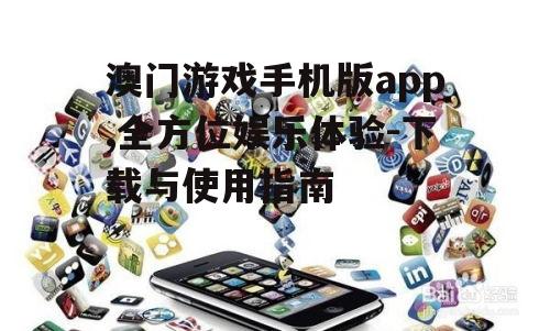 澳门游戏手机版app,全方位娱乐体验-下载与使用指南