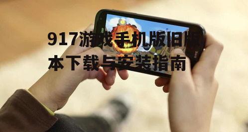 917游戏手机版旧版本下载与安装指南