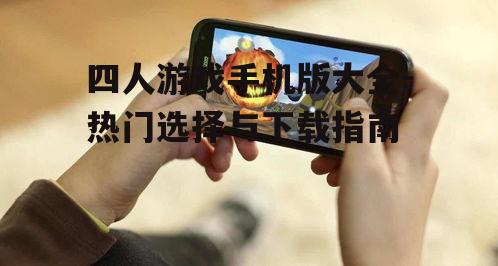 四人游戏手机版大全-热门选择与下载指南