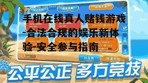 手机在线真人赌钱游戏-合法合规的娱乐新体验-安全参与指南