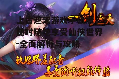 上古遮天游戏手机版，随时随地享受仙侠世界-全面解析与攻略