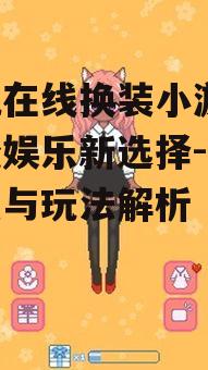 手机在线换装小游戏,轻松娱乐新选择-游戏特点与玩法解析