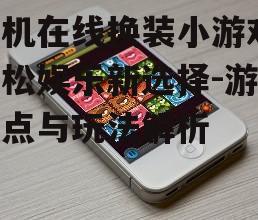 二、如何选择手机在线换装小游戏