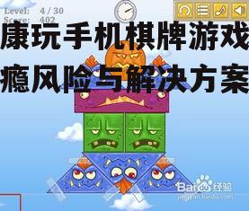 健康玩手机棋牌游戏-成瘾风险与解决方案解析