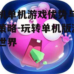 手机单机游戏优势与选择策略-玩转单机版游戏世界