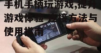 手机手柄玩游戏,提升游戏体验-连接方法与使用指南