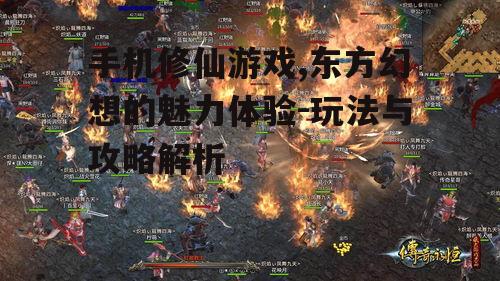 手机修仙游戏,东方幻想的魅力体验-玩法与攻略解析