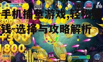 手机捕鱼游戏,轻松赚钱-选择与攻略解析