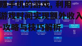 赚手机的游戏, 利用游戏时间实现额外收入-攻略与技巧解析