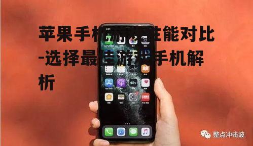 苹果手机游戏性能对比-选择最佳游戏手机解析