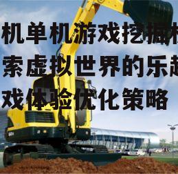 手机单机游戏挖掘机,探索虚拟世界的乐趣-游戏体验优化策略