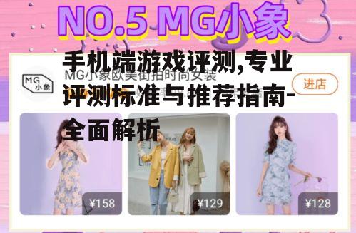 手机端游戏评测,专业评测标准与推荐指南-全面解析