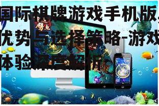 国际棋牌游戏手机版,优势与选择策略-游戏体验深度解析