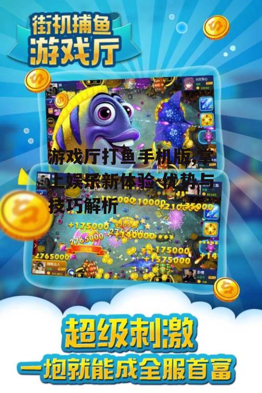 游戏厅打鱼手机版,掌上娱乐新体验-优势与技巧解析