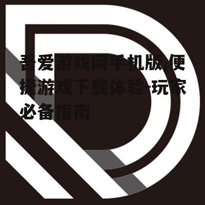 吾爱游戏网手机版,便捷游戏下载体验-玩家必备指南