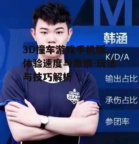 3D撞车游戏手机版,体验速度与激情-玩法与技巧解析