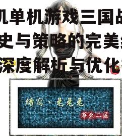 手机单机游戏三国战记,历史与策略的完美结合-深度解析与优化指南