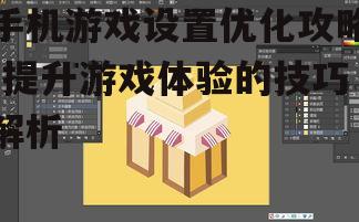 手机游戏设置优化攻略-提升游戏体验的技巧解析