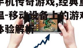 手机传奇游戏,经典重温-移动设备上的游戏体验解析
