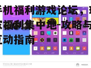 手机福利游戏论坛，玩家福利集中地-攻略与互动指南