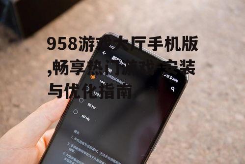 958游戏大厅手机版,畅享热门游戏-安装与优化指南