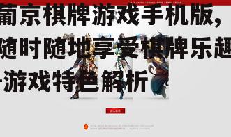葡京棋牌游戏手机版,随时随地享受棋牌乐趣-游戏特色解析