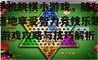 手机跳棋小游戏，随时随地享受智力竞技乐趣-游戏攻略与技巧解析