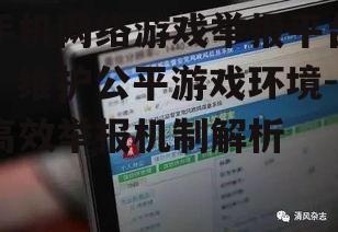 二、如何使用手机网络游戏举报平台