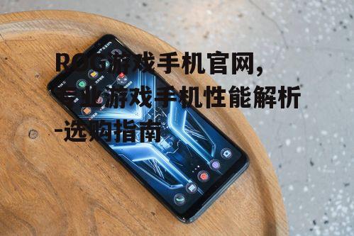 ROG游戏手机官网,专业游戏手机性能解析-选购指南