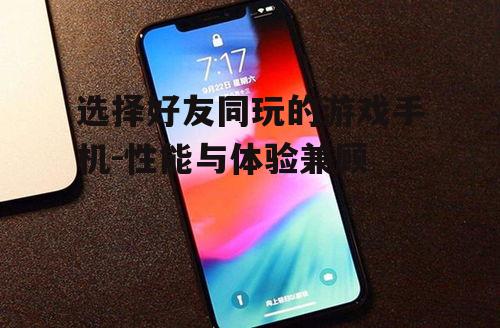 选择好友同玩的游戏手机-性能与体验兼顾