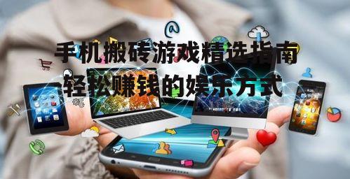 手机搬砖游戏精选指南-轻松赚钱的娱乐方式
