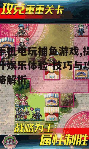 手机电玩捕鱼游戏,提升娱乐体验-技巧与攻略解析