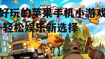 好玩的苹果手机小游戏-轻松娱乐新选择