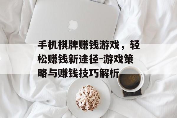 手机棋牌赚钱游戏，轻松赚钱新途径-游戏策略与赚钱技巧解析