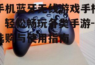 二、如何选择手机蓝牙无线游戏手柄